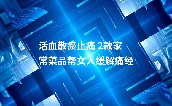 活血散瘀止痛 2款家常菜品帮女人缓解痛经